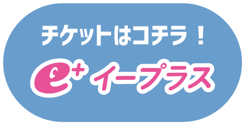 チケットはコチラ! イープラス